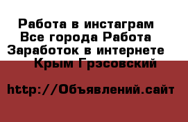 Работа в инстаграм - Все города Работа » Заработок в интернете   . Крым,Грэсовский